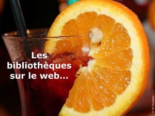 Les
bibliothèques
sur le web…
CCBYfibroblast,Flickr
 
