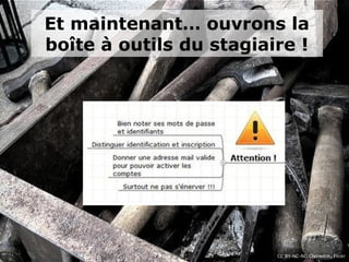 CC BY-NC-ND Clairwitch, Flickr
Et maintenant… ouvrons la 
boîte à outils du stagiaire !
 