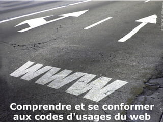 Comprendre et se conformer
aux codes d'usages du web
 