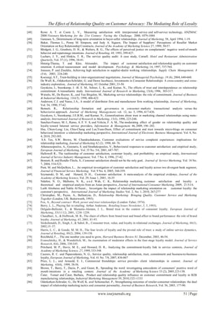 The Effect of Relationship Quality on Customer Advocacy: The Mediating Role of Loyalty
www.iosrjournals.org 51 | Page
[48] Rowe A. T. et Coote L. V., Measuring satisfaction with interpersonal service and self-service technology, ANZMAC
2000 Visionary Marketing for the 21st Century: Facing the Challenge, 2000, 1079-1084
[49] Ganesan, S., Determinants of long-term orientation in buyer-seller relationships. Journal of Marketing, 58, April 1994, 1-19.
[50] Baker, Thomas L., Penny M. Simpson, and Judy A. Siguaw, The Impact of Suppliers’ Perceptions of Reseller Market
Orientation on Key Relationship Constructs. Journal of the Academy of Marketing Science 27, 1999, 50-57.
[51] Blodgett, J. G., Granbois, D. H., & Walters, R. G., The effects of perceived justice on complainants’ negative word-of-mouth
behavior and repatronage intentions. Journal of Retailing, 69, 1993, 399-427.
[52] Luchars, J. Y., and Hinkin, T. R., The service quality audit: A case study, Cornell. Hotel and Restaurant Administration
Quarterly, Vol. 37 (1), 1996, 34-41.
[53] Hennig-Thurau, T. and Klee, Alexander, The impact of customer satisfaction and relationship quality on customer
retention: A critical reassessment and model development. Psychology & Marketing, 14, 1997, 737-764.
[54] Jonsson, P. and Zineldin, Achieving high satisfaction in supplier-dealer working relationships. Supply Chain Management, 8
(3/4), 2003, 224-240.
[55] Koeszegi, S.T., Trust-building in inter-organizational negotiations. Journal of Managerial Psychology, 19 (6), 2004, 640-660.
[56] De Wulf, K., Odekerken-Schröder, G. and Dawn Iacobucci, Investments in Consumer Relationships: A cross-country and cross-
industry exploration, Journal of Marketing, 65, October 2001, 33-50.
[57] Geyskens, I., Steenkamp, J. -B. E. M., Scheer, L. K., and Kumar, N., The effects of trust and interdependence on relationship
commitment: A transatlantic study. International Journal of Research in Marketing, 13(4), 1996, 303-317.
[58] Wetzels, M., De Ruyter, K., and Van Birgelen, M., Marketing service relationships: the role of commitment. Journal of Business
& Industrial Marketing, 13(4/5), 1998, 406-423.
[59] Anderson, C.J. and Narus, J.A., A model of distributor firm and manufacturer firm working relationship, Journal of Marketing,
Vol. 54, 1990, 57-62.
[60] Bennett, R., Relationship formation and governance in consumer markets: transactional analysis versus the
behaviorist approach. Journal of Marketing Management. vol. 12, no. 5, 1996, 417-436.
[61] Geyskens, I., Steenkamp, J.E.B.M., and Kumar, N., Generalizations about trust in marketing channel relationships using meta-
analysis. International Journal of Research in Marketing, 15(3), 1998, 223-248.
[62] Sanchez-Franco, M. J., Ramo, A. F. V. S, and Velicia, F. A. M., The moderating effect of gender on relationship quality and
loyalty toward Internet service providers, Information & Management 46, 2009, 196–202.
[63] Hsu, Chien-Lung; Liu, Chia-Chang and Lee,Yuan-Duen, Effect of commitment and trust towards micro-blogs on consumer
behavioral intention: a relationship marketing perspective, International Journal of Electronic Business Management, Vol. 8, No.
4, 2010, 292-303.
[64] S.S. Tax, S.W. Brown, M. Chandrashekaran, Customer evaluations of service complaint experiences: implications for
relationship marketing, Journal of Marketing 62 (2), 1998, 60–76.
[65] Athanassopoulos, A., Gounaris, S. and Strathakopoulos, V., Behavioural responses to cuatomer satisfaction: and empirical study,
European Journal of Marketing, Vol. 35 No. 5/6, 2001, 687-707.
[66] Hallowell R., The realtionship of customer satisfaction, customer loyalty, and profitability: an empirical study, International
Journal of Service Industry Management, Vol. 7 No. 4, 1996, 27-42.
[67] Bennett, R. and Rundle-Thiele, S., Customer satisfaction should not be the only goal, Journal of Service Marketing, Vol. 18 No.
7, 2004, 514-523.
[68] Pont, M. and McQuilken, L., An empirical investigation of customer satisfaction and loyalty across two divergent bank segment,
Journal of Financial Service Marketing, Vol. 9 No. 4, 2005, 344-359.
[69] Szymanski, D. M., and Henard, D. H., Customer satisfaction: A meta-analysis of the empirical evidence, Journal of the
Academy of Marketing Science, Vol. 29, Issue 1, 2001, 16-35
[70] Ndubisi, N. O., Malhotra, N. K., a n d Wah, C. K., Relationship marketing, customer satisfaction and loyalty: a
theoretical and empirical analysis from an Asian perspective, Journal of International Consumer Marketing, 2009, 21:5-l 6.
[71] Laith Alrubaiee and Nahla Al-Nazer., Investigate the impact of relationship marketing orientation on customer loyalty: the
customer's perspective, International Journal of Marketing Studies Vol. 2, No. 1, 2010, 267-277
[72] Christopher, M., Payne, A., Ballantyne, D., Relationship Marketing: Bringing Quality, Customer Service and Marketing
Together (London, UK: Butterworth, 1993).
[73] Fox, A., Beyond contract: Work, power and trust relationships (London: Faber, 1974).
[74] Berry, L. L., Playing fair in retailing. Arthur Anderson, Retailing Issues Newsletter, 5, 5, 1993).
[75] Delgado-Ballester, E., & Munuera-Aleman, J. L.. Brand trust in the context of consumer loyalty. European Journal of
Marketing, 35(11/12), 2001, 1238–1258.
[76] Chaudhuri, A., & Holbrook, M. B., The chain of effects from brand trust and brand affect to brand performance: the role of brand
loyalty. Journal of Marketing, 65, 2001, 81-93.
[77] Sirdeshmukh, D., Singh, J., & Sabol, B.,. Consumer trust, value, and loyalty in relational exchanges. Journal of Marketing, 66(1),
2002,15–37.
[78] Harris, L. C., & Goode, M. M. H., The four levels of loyalty and the pivotal role of trust: a study of online service dynamics.
Journal of Retailing, 80(2), 2004, 139-158.
[79] Reichheld, F., , The one number you need to grow, Harvard Business Review 81, December, 2003, 46-54.
[80] Evanschitzky, H., & Wunderlich, M., An examination of moderator effects in the four-stage loyalty model. Journal of Service
Research, 8(4), 2006, 330-345.
[81] Pritchard, M. P., Haviz, M. E., and Howard, D. R., Analyzing the commitment-loyalty link in service contexts, Journal of
Academy of Marketing Science, 27, 1999, 333-348
[82] Caceres, R. C. and Paparoidamis, N. G., Service quality, relationship satisfaction, trust, commitment and business-to-business
loyalty, European Journal of Marketing, Vol. 41 No. 7/8, 2007, 836-867
[83] Price, L. L., and Arnould, E. J., Commercial friendships: service provider- client relationships in context. Journal of
Marketing, 63(4), 1999, 38-56.
[84] Brown, T., Barry, T., Dacin, P., and Gunst, R., Spreading the word: investigating antecedents of consumers’ positive word of
mouth intentions in a retailing context. Journal of the Academy of Marketing Science 33 (2), 2005,123-138.
[85] Čater, Tomaž and Čater, Barbara, Product and relationship quality influence on customer commitment and loyalty in B2B
manufacturing relationships, Industrial Marketing Management 39, 2010,1321-1333
[86] Oderkerken-Schroder, G., De Wulf, K. and Schumacher, P., Strengthening outcomes of retailer-consumer relationships: the dual
impact of relationship marketing tactics and consumer personality, Journal of Business Research, Vol. 56, 2003, 177-90.
 