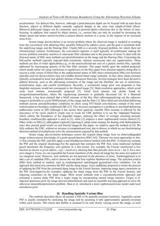 Analysis of Twin with Mysterious Boundaries Using the Alternating Direction Scheme
DOI: 10.9790/2834-11122530 www.iosrjournals.org 26 | Page
accelerometer. For defocus blur, however, although a particularscene depth can be focused with an auto-focus
function, objects at different depths cannotbe captured sharply at the same time (depth-of-field effects.
Moreover,defocused images can be commonly seen in personal photo collections due to the failure of auto-
focusing. In addition, blur caused by object motion, i.e., motion blur can only be avoided by increasing the
shutter speed and sensor sensitivitywhen a camera detects motions in a scene, at the expense of an increased
noise level.
Screen image deconvolution is an inverse problem where the observed image is modeled as resulting
from the convolution with ablurring filter, possibly followed by additive noise, and the goal is toestimate both
the underlying image and the blurring filter. Clearly,SID is a severely ill-posed problem, for which there are
infinitelymany solution. Furthermore, the convolution operator is itself typically ill-conditioned, making the
inverse problem extremely sensitive to inaccurate filter estimates and to the presence of noise.To deal with the
ill-posed nature of SID, most methods use priorinformation on the image and the blurring filter. Concerning the
blur,earlier methods typically imposed hard constraints, whereas morerecent ones use regularization. Those
methods are thus of wider applicability,e.g., to the practicallyrelevant case of a generic motion blur, typically
addressed by encouraging sparsity of the blur filter estimate. This paper builds upon the method proposed,
which stands outfor not using restrictions or regularizers on the blur (apart from alimited support), being able to
recover a wide variety of filters.Due to the undetermined nature of SID, direct minimization ofthe cost functions
typically used for deconvolution may not yieldthe desired sharp image estimates. In fact, these sharp estimates
typically correspond to local (not global) minima of thosecost functions. Several strategies have been devised to
address thisissue, such as the alternating estimation of the image and the blurfilter, the use of restrictions,
normalization steps, and careful initialization. Recently, a normalized image prior was proposed so that
theglobal minimum would not correspond to the blurred image [5]. Multi-resolution approaches, which avoid
some local minima, wererecently proposed [3]. Good local minima can alsobe found by
usingcontinuationschemes, where the regularizing parameter is gradually decreased [4]. In a Bayesian
framework, it has been claimed that a MAP estimate of the blur filter (aftermarginalizing out the unknown
image) is preferable to a joint MAPestimate of the image and the filter [1]. Most blind and non-blind deblurring
methods assume periodicboundary conditions (to allow using FFT-based convolutions), instead of the more
realisticunknown boundary conditions(UBC) [5]. This incorrect assumption is a problem in non-blind deblurring
andbecomes worse in SID (although it has mostly been ignored), sincethe filter estimate is affected by the
inaccuracy of the cyclic model.A simple way to evade the UBC problem is to use the “edgetaper”function,
which softens the boundaries of the degraded images, reducing the effect of wrongly assuming periodic
boundary conditions;this approach is used in [3], while [2] employs a more sophisticated version thereof [1].
Other works on SID [1], althoughnot explicitly reporting it, adopt some strategy for dealing with theboundaries,
since they present good results on real blurred images.In this paper, we improve upon the method of [4]. We
fully embrace the UBC, without an increase in computational cost, due to theway in which we use thealternating
direction method of multipliersto solve the minimizations required by that method.
Screen image deconvolution techniques restore the original sharp image from an observeddegraded
image without precise knowledge of a point-spread function (PSF) [43]. Thereare two main approaches to this:
1) first estimate the PSF, and then apply a non-blinddeconvolution method with that PSF; 2) iteratively estimate
the PSF and the original sharpimage.For the approach that estimates the PSF first, some traditional methods
payed attentionto the frequency zero patterns in a blur kernel. For example, the Fourier transformof a box
function as shown is given ash(ωx , ωy) = sinc(Lωx), meaning that ithas periodic zeros at ωx = kπ /L for a non-
zero integer k. From, we can expectthat the Fourier transform of the observed image has the same zero pattern if
we canignore noise. However, such methods are not practical in the presence of noise. Anotherapproach is to
take a set of candidate PSFs, and to choose the one that best explains theobserved image. The selection criteria
differ from method to method, such as residualspectral matchingand generalized cross validation. For the
approach that iteratively estimates the PSF and the sharp image, Ayers andDainty proposed to iterate the process
of updating the PSF from the estimated sharp image in the Fourier domain, imposing image space constraints on
the PSF (non-negativity,for example), updating the sharp image from the PSF in the Fourier domain, and
imposing constraints on the sharp image. More recent methods took a conceptuallysimilar approach and
estimated a camera shake PSF from a single image by incorporating natural image statistics. Fergus et al.
imposed sparseness prior for image derivativedistributions and used an ensemble learning approach to solve the
otherwise intractableoptimization problem. Shan et al. introduced a more sophisticated noise model anda local
smoothness prior.
II. Handling Spatially-Variant Blur
The methods described above all assume a PSF to be spatially-invariant (uniform). Aspatially-variant
PSF is usually estimated by sectioning the image and by assuming it tobe approximately spatially-invariant
within each section. This means that theblur is assumed to be only slowly varying across the image, as each
 
