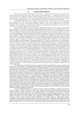 Deformation Studies of Endodontic Obturator Tip using FEM Approach

                                       II.           LITERATURE SURVEY
           Prior work on the Gutta Percha cutter tip reveals that a “wedging effect” created by the intracanal forces
developed during obturations which can be measured using a force analyzer device i.e. Endogramme (measures Force vs
Time that permits the comparison of different obturation techniques.Thus it provides a new approach to the analysis of
intracanal forces ). The wedging effect is the forces resulting from the hydrostatic pressure which is developed by a plugger
while it is pushing gutta-percha into a canal. Assumption: hydrostatic pressure assumed equal in all direction i [1].
           The modified Endographe, with a new cupule, a force analyzer device is used to compare the forces and wedging
effects developed in the root canal using four obturation techniques: warm vertical compaction, lateral condensation,
thermomechanical compaction, and Thermafil condensation. The mean values for the wedging effect for warm vertical
compaction, lateral condensation, thermomechanical compaction, and Thermafil condensation were, respectively, 0.65 ±
0.07 kg, 0.8 ± 0.1 kg, 0.6 ± 0.08 kg, and 0.03 ± 0.01 kg. ii [2]
           Stress distribution patterns i.e. Radicular stresses during obturation and root stresses during occlusion loading,
were investigated in simulated biomechanically prepared mandibular first premolars with four different tapers at two
different compaction forces and an occlusal load with finite element analysis. FEA used for numerical analysis of complex
structures to determine the stress and strain distribution pattern in the internal structure of tooth. Assessment of stress levels
by measuring deformation patterns (using photoelastic method, strain gauges, Instron Universal machine) inside the root
canal is extremely difficult , therefore FEA have been utilized to address these difficulties and gain insight into internal
stress distributions. Assumptions and input data for FEA: i) A straight root was chosen for this study in order to eliminate
effects due to canal curvature. ii) Guttapercha were compacted by vertical condensation technique in three separate vertical
increments (apical 1/3, middle 1/3, cervical 1/3). iii) Vertical compaction forces of 10N and 15 N are used for each
increment, applied by simulated plugger. iv) Periodontal ligament layer is assumed to be 200μm thick v) A surrounding bone
volume to support the root were created. vi) Simulated standard access opening made in the crown. vii) Root canals with 2%,
4%, 6%, & 12% taper created out of which 4% & 6% were chosen for clinical relevancy. 12% tapered canal chosen
arbitrarily to simulate the effects of excessive canal preparation. viii) Model with apical preparation of 0.35 mm at the point
of constriction, 0.5 mm (from what would be clinically perceived as the radiographic apex). ix) Isotropic properties applied
for Dentine (D), Periodontal ligament (PDL), Supporting bone volume (B), Gutta percha (GP). PDL modeled as a soft
incompressible connective layer ( to approximate fluid behavior). x) Coefficient of friction between GP and root canal wall
were selected as 0.1 to 0.25. xi) Warm GP compacted in three vertical increments until the canal was filled, at the start of
compaction a temperature of 60 ˚C, reduced to 37˚C during filling procedure. xii) Plugger surface was assumed to have
rounded edges and a tip diameter of 0.5 mm ( smaller than the canal diameter) at each compaction increment. Conclusion:
During simulated obturation, root stresses decreased as the root canal taper increases and stresses were greatest at the apical
third and along the canal wall. The fracture resistance of the restored endodontically treated tooth is a function of the
strength of the root (taper of prepared canal) and remaining coronal tooth structure. The clinician must make a decision to
use instruments which have an inherently larger or smaller taper based on the architecture present in a given canal. The
development of new design features such as varying tapers, noncutting safety tips and varying length of cutting blades in
combination with the metallurgic properties of alloy nickel-titanium have resulted in a new generation of instruments and
concepts. Additional in-vivo and in-vitro tests and clinical trial are desirable in order to elucidate the accuracy of finite
element analysis. [3]
           The ultimate goal of endodontic treatment is to preserve the tooth in normal function as long as possible. Stress
distributions were investigated in a mandibular second premolar by using a commercially available 3-dimensional finite
element analysis software program (MSC Patran 2007 r1a and MSC Marc 2007r1; The original tooth model was adapted to
construct the other tooth models with varying degrees of curvature (15, 30, and 45 degrees. A standard access opening was
made in the crown, and a round root canal preparation was created with 0.04 taper and a final apical preparation of size 35.
The models also simulated a cylindrical section of normal bone 2 mm from the cementoenamel junction and a periodontal
ligament space 200 μm thick. All bonds at the interface between dentin and post materials were assumed to be perfect
bonds.All posts were assumed to leave 4–5 mm of gutta-percha root filling apically. Each model was meshed by structurally
solid elements defined by nodes having 6 degrees of freedom in tetrahedral bodies (MSC Patran 2007 r1a).Isotropic
properties were applied for all materials. Displacement of all nodes on the lateral surface and base of the supporting bone
was constrained. A cementum layer was not incorporated into the models because it was too thin to be simulated accurately,
and its modulus of elasticity is close to that of dentin. All conditions can be kept identical (such as tooth morphology,
mechanical properties, load, and periodontal support). The numeric method ensures that the root canal preparation has the
same size and taper in each model, which would have been impossible to achieve in an experimental study in human teeth.
Stress distribution in clinical situation is no longer uniform, Root canal shape and root morphology also affect the stress
distribution, resulting in an increased tensile stress on the internal root canal wall. The results in this study are presented in a
qualitative rather than a quantitative manner. [4]
           From the computational point of view, only three studies (E. Berutti, G. Chiandussi, I. Gaviglio, and A. Ibba, X.
Xu and Y. Zheng, S. Necchi, S. Taschieri, L. Petrini, and F. Migliavacca) based on finite element analyses (FEA) were
conducted, aiming to evaluate some aspects of the mechanical behavior of the instruments (e.g., the stress distribution)
related to their critical condition during root canal instrumentation and not assessable through laboratory or in vivo tests.
Authors carried out extensive research based on their previous findings by comparing the mechanical performance of three
different Ni-Ti alloys, when used to produce rotary endodontic instruments.Modeling and Analysis: Rhinoceros 2.0
Evaluation (Used to create geometrical model), ABAQUES 6.5-1/ standard (Used for computational Analysis).
Considerations: The handle part of the file does not serve any specific function in the shaping procedure, and therefore it was
neglected in the numerical analyses.Model meshing: 10-nodes tetrahedral elements. And canals were meshed using 4-node
bilinear elements. Element & node optimization: A grid sensitivity study was performed to choose the most convenient

                                                                                                                                20
 