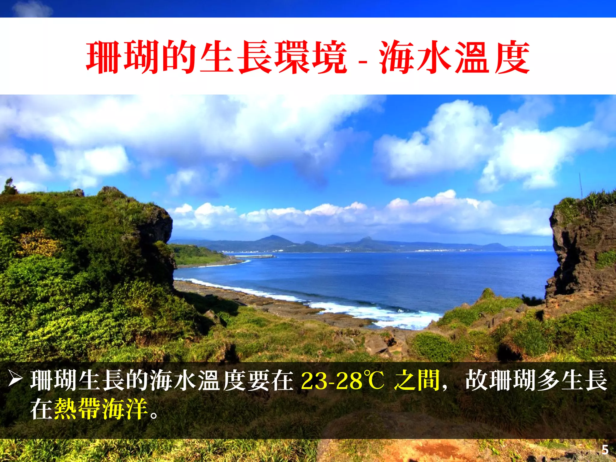 珊瑚的生長環境 - 海水 度溫
 珊瑚生長的海水 度要在溫 23-28℃ 之間，故珊瑚多生長
在熱帶海洋。
5
 