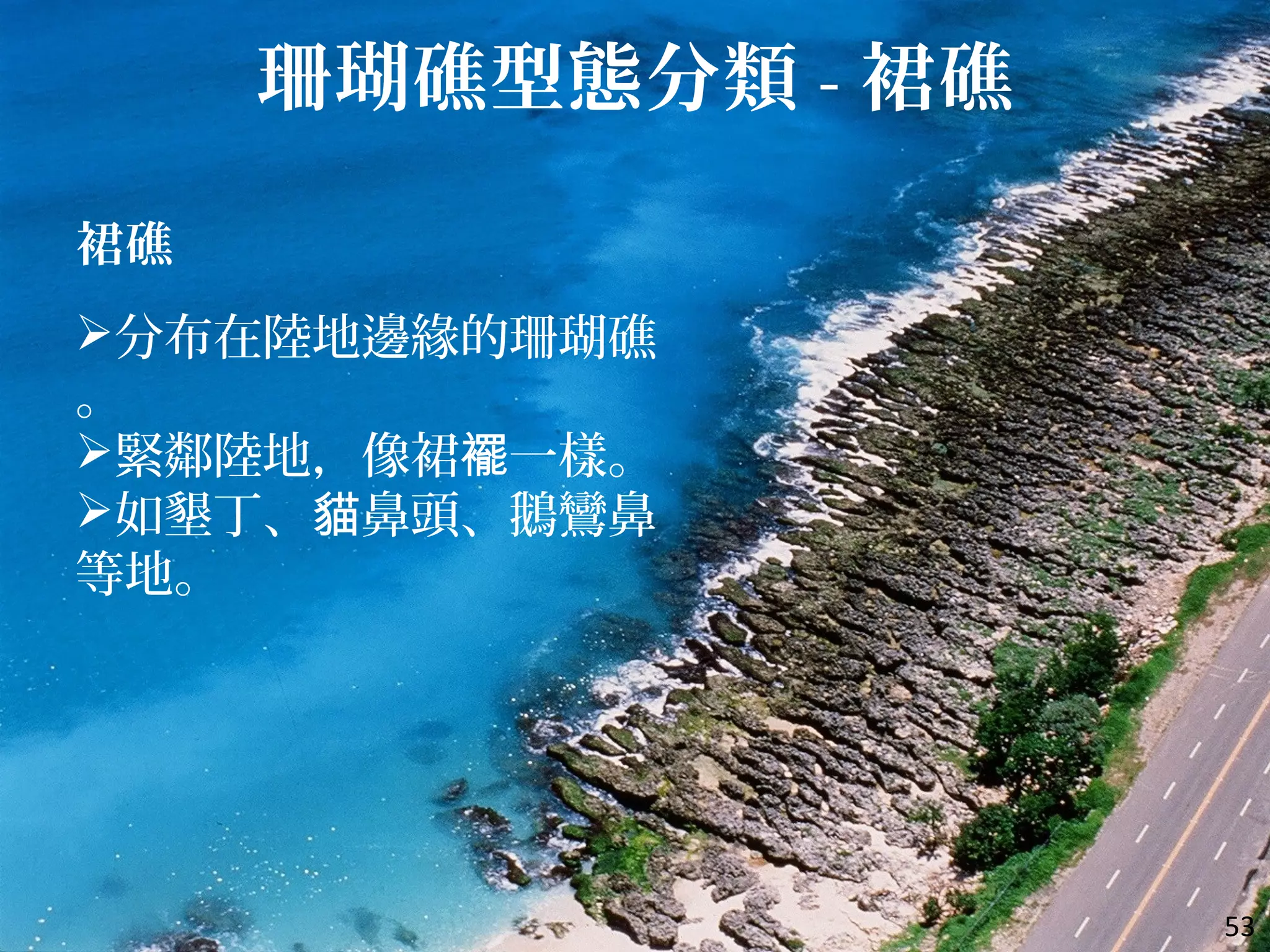 53
裙礁
分布在陸地邊緣的珊瑚礁
。
緊鄰陸地，像裙 一樣。襬
如墾丁、 鼻頭、鵝鸞鼻貓
等地。
珊瑚礁型態分類 - 裙礁
 