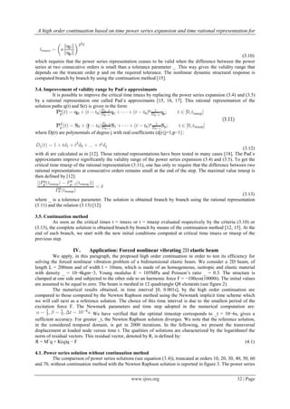 A high order continuation based on time power series expansion and time rational representation for
www.ijres.org 32 | Page
(3.10)
which requires that the power series representation ceases to be valid when the difference between the power
series at two consecutive orders is small than a tolerance parameter _. This way gives the validity range that
depends on the truncate order p and on the required tolerance. The nonlinear dynamic structural response is
computed branch by branch by using the continuation method [15].
3.4. Improvement of validity range by Pad´e approximants
It is possible to improve the critical time tmaxs by replacing the power series expansion (3.4) and (3.5)
by a rational representaion one called Pad´e approximants [15, 16, 17]. This rational representation of the
solution paths q(t) and S(t) is given in the form:
where Dj(t) are polynomials of degree j with real coefficients (dj){j=1,p−1}:
(3.12)
with di are calculated as in [12]. Those rational representations have been tested in many cases [18]. The Pad´e
approximants improve significantly the validity range of the power series expansion (3.4) and (3.5). To get the
critical time tmaxp of the rational representation (3.11), one has only to require that the difference between two
rational representations at consecutive orders remains small at the end of the step. The maximal value tmaxp is
then defined by [12]:
(3.13)
where _ is a tolerence parameter. The solution is obtained branch by branch using the rational representation
(3.11) and the relation (3.13) [12].
3.5. Continuation method
As soon as the critical times t = tmaxs or t = tmaxp evaluated respectively by the criteria (3.10) or
(3.13), the complete solution is obtained branch by branch by means of the continuation method [12, 15]. At the
end of each branch, we start with the new initial conditions computed at critical time tmaxs or tmaxp of the
previous step.
IV. Application: Forced nonlinear vibrating 2D elastic beam
We apply, in this paragraph, the proposed high order continuation in order to test its efficiency for
solving the forced nonlinear vibration problem of a bidimensional elastic beam. We consider a 2D beam, of
length L = 200mm and of width l = 10mm, which is made of an homogeneous, isotropic and elastic material
with density _ = 10−4kgm−3, Young modulus E = 105MPa and Poisson’s ratio _ = 0.3. The structure is
clamped at one side and subjected to the other side to an harmonic force F = −100cos(10000t). The initial values
are assumed to be equal to zero. The beam is meshed in 12 quadriangle Q8 elements (see figure 2).
The numerical results obtained, in time interval [0, 0.001s], by the high order continuation are
compared to those computed by the Newton Raphson method using the Newmark implicit time scheme which
we will call next as a reference solution. The choice of this time interval is due to the smallest period of the
excitation force F. The Newmark parameters and time step adopted in the numerical computation are:
We have verified that the optimal timestep corresponds to _t = 10−6s, gives a
sufficient accuracy. For greater _t, the Newton Raphson solution diverges. We note that the reference solution,
in the considered temporal domain, is get in 2000 iterations. In the following, we present the transversal
displacement at loaded node versus time t. The qualities of solutions are characterized by the logarithmof the
norm of residual vectors. This residual vector, denoted by R, is defined by:
R = M¨q + K(q)q − F (4.1)
4.1. Power series solution without continuation method
The comparison of power series solutions (see equation (3.4)), truncated at orders 10, 20, 30, 40, 50, 60
and 70, without continuation method with the Newton Raphson solution is reported in figure 3. The power series
 