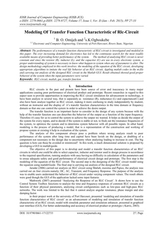 IOSR Journal of Computer Engineering (IOSR-JCE)
e-ISSN: 2278-0661,p-ISSN: 2278-8727, Volume 17, Issue 1, Ver. II (Jan – Feb. 2015), PP 27-33
www.iosrjournals.org
DOI: 10.9790/0661-17122733 www.iosrjournals.org 27 | Page
Modeling Of Transfer Function Characteristic of Rlc-Circuit
1
B. O. Omijeh and 2
s.K.Ogboukebe
1,2
Electronic and Computer Engineering, University of Port Harcourt, Rivers State, Nigerian
Abstract: The performances of a transfer function characteristic of RLC-circuit is investigated and modeled in
this paper. The ever increasing demand for electronics has led to the continuous search for the most readily
available means of providing better performance of the system. The method of analyzing RLC circuit is never
constant and since the resistor (R), inductor (L), and the capacitor (C) are use in every electronic system, a
proper understanding of system is necessary to know what happen to system when any of parameter is alter. The
design methodology employed in this work involves: the modeling of the equation of the RLC circuit, developing
appropriate algorithms to imitate the real life behavior of an RLC circuit, Appling matlab codes in the m-file
and carrying out analysis of the designed RLC circuit in the Matlab GUI. Result obtained showed good proper
behavior of the system when the input parameters were varied.
Keywords: RLC-circuit, matlab, gui, transfer function
I. Introduction
RLC circuits in the past and present have been source of error and inaccuracy in many major
applications causing poor performance of electrical product and prototype. Recent researches in regard to this
aspect seen to provide opportunities in improving the RLC circuit simulation for advancement in technology, it
have been analyze in several way, that is separately as resistance (R), inductance (L) and capacitance(C) and
also have been analyze together as RLC circuit, making it more confusing to study independently by student,
without an instructor and the display of it’s transfer function characteristics in the time domain or frequency
domain so that one can control the system in order to achieve the desire output.
The transfer function is an important factor to consider in the design of any system because with the
help of the transfer function one can describes the behavior of the output as a function of the input frequency.
Therefore it's easy for us to control the system to achieve the output we wanted. It helps us decide the output of
the system for every inputs, and to decide if the system is stable or not, to finds out the resonance frequencies of
the system, to optimize the system and to determine system behavior with all possible inputs. In other hand,
modeling is the process of producing a model, that is a representation of the construction and working of
propose system or existing it help in evaluation of the system.
The analysis of this component always pose a problem where wrong analysis result to poor
performance of the system after long time and capital have been lavish on the design, or doubling of a
component not necessary in the design due to uncertainty when analyzing leading to increase in cost. The big
question is how can these be avoided or minimized? In this work, a much dimensional solution is proposed by
developing a GUI in matlab/guide.
The objective of this paper is to develop and model a transfer function characteristics of an RLC
circuits in which one could be able to select capacitor, inductor and resistor used in design process in accordance
to the required specification, running analysis with easy having no difficulty in calculation of the parameters and
to ensue adequate safety and good performance of electrical circuit design and prototype. The first step is the
modeling of the equation of the RLC circuit. The second step is the designing of the RLC circuit model using
the equation using matlab/Guide. The final step is carrying out analysis of the designed RLC circuit.
Jaradat (2006) carried out analysis on RLC circuit using Matlab, maxima and Pspice, the analysis was
carried out on four circuits namely; DC, AC, Transient, and Frequency Response. The purpose of the analysis
was to enable users understand the behavior of RLC circuit under varying component values. The result obtain
were good though the GUI of the application lacked some input features.
Mathwork (2007) presented ‘Analyzing the Response of an RLC Circuit’. It shows how to use the
Control System Toolbox functions to analyze the time and frequency responses of common RLC circuits as a
function of their physical parameters, analyzing circuit configurations such as low-pass and high-pass RLC
networks. The work was limited to the fact that it cannot analyze angular resonance, phase margin and also
damping factor.
in their project work at the university of Port Harcourt, presented ‘modeling and simulation of transfer
function characteristics of RLC circuit’ as an advancement of modeling and simulation of transfer function
characteristic of an RLC circuit, model with simulink parameter and simulation enhancer, presented in graphical
user interface (GUI), For better understanding and accuracy of electrical product or prototype ( Karris, 2003).
 