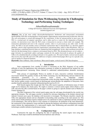 IOSR Journal of Computer Engineering (IOSR-JCE)
e-ISSN: 2278-0661,p-ISSN: 2278-8727, Volume 17, Issue 4, Ver. I (July – Aug. 2015), PP 36-47
www.iosrjournals.org
DOI: 10.9790/0661-17413647 www.iosrjournals.org 36 | Page
Study of Simulation for Data Webhousing System by Challenging
Technology and Performing Tuning Techniques
AtheerHadiIssaalrammahi
College Of Veterinary MedicineUniversity Of Al-Qadisiyah
aulatheer@gmail.com
Abstract: One of the most widely discussedtechnologiesare theInternet and itsassociated environment
theWorldWide Web.Web technologyhasa broad popular supportamong entrepreneursand technicians likewise.
The web environment is owned and managed by the corporation. It may be outsourced,but in most cases, the
Web is a normal part of computer operations, and is often used as a center for the integration of business
systems. An interaction occur when the Web create a transaction to execute a client order, for example. The
transaction isformatted and sent to the corporate systems, where it is processed as any other order. In this
sense, the Web is not just another source of business transactions that is entered.There is a decision support
database, which is kept separated from the organization's operational data, which is Data Warehouse. This is a
huge database containing historical data are summarized and strengthened. In fact, data warehouse provide the
basis for the functioning of an e-commerce environment based on Web. This document focuses on two subjects –
page relevance to a particular sphere and page contents for the explore keywords to advance the quality of
URLs to be scheduled thereby avoiding irrelevant or low-quality ones. We need to build a vertical search engine
that receives the seed URL and sorts URL-addresses to bypass content-based pages like to go to a specific area,
such as medical or financial domains.
Keywords: Data webhouse, Data warehouse, Meta-search engine, vertical search, Web Searchengines.
I. Introduction
Inour contemporary lives, number of clients is increasing on the Web, frequency of use andthe
difficulty of sites.The applications ofan information systemare in needto be familiarwith the needsof the user
sincetheuserexperienceis increasing. Hence theneed to understand andsatisfyenduser demandis increasing
rapidly.
Inthe process of expandingthe Web,in its number of users, innovative confronts forinformation
recoveryare formed.The quantity of data on the Webis increasing very fast.Monitoring end-user behavior fan
information system(IS) is a precious wayto review its impactand conduct
itsdevelopment.Moreover,observinghowend usersactinthe system develops theknowledge and informationabout
their desires andlets system version based on theirlong-ago actions.Besides the adaptation of thesystem, there
areother benefits and profits connected withmonitoring the useof an IS. [1]
Web Search engines like Google and Alta Vista offer massive quantity of information many of which
might not be related to the clients query. We ought to construct a vertical search engine which obtains a seed
URL and sorts the URLs crawled based on the page’s content as going to a specific domain such as Medical or
Finance domains [2].
The filter component of the vertical search engine rates the web pages downloaded by the crawler into
appropriate domains. The web pages crawled is checked for relevance depending on the domain selected and
indexed. External users query the database with keywords to investigate. The Domain classifiers classify the
URLs into appropriate domain and are obtainable in descending order according to the rank amount [3]. This
article aims to build simulation requires multiple tests to be optimized in order to implement and take advantage
of all technologies. This will be done in a few schemes of construction, the definition of the main dimensions,
the construction of the substantive issues and then by placing the hardware and software configuration items that
cannot tolerate the implementation of a meta-search engine, data Webhousing and associated with complex
technologies suitable methods of performance tuning.
II. Configuration Steps
Construction the steps for configuring the idea of optimizing the search engine were using data
Webhouse. Such steps would be distributed between hardware and software.
 
