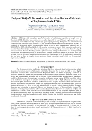 RESEARCH INVENTY: International Journal of Engineering and Science
ISSN: 2278-4721, Vol. 1, Issue 9 (November 2012), PP 23-27
www.researchinventy.com

Design of 16-QAM Transmitter and Receiver: Review of Methods
                of Implementation in FPGA
                                1
                                 Raghunandan Swain, 2Ajit Kumar Panda
                                 1,2,
                                    (Department of Electronics & Communication Engg.)
                          1,2
                                ,National Institute of Science & Technology Brahmapur, India




Abstract - FPGAs provide magnificent speed of operation of sophisticated algorithms at sample rates of
hundreds of MHz. This kind of processing power makes it possible to use FPGAs for i mplementing not only
conventional baseband functionality but also high-speed signal processing. This paper is a demonstration of
complete system generator based design of 16-QAM transmitter which can be easily implemented in FPGA as
compared to the existing models. This modulation scheme is used in many communication standards such a s
IEEE802.11a, IEEE 802.16d and DVB-S2. The existing architectures of both QAM transmitter and receiver
consider the real time design issues like symbol mapping, source encoding, IF up-conversion, channel coding, IF
down-conversion, Receiver decoding, carrier & phase recovery, timing synchronization and most importantly
equalization. But unfortunately none of them suggest a complete architecture taking all the design issues into
account. However this paper summarizes the advantages and disadvantages of all the architectures suggested so
far and aims to have a complete system generator based transmitter model which can be practically
implemented in FPGA.

Keywords - 16-QAM, Symbol Mapping, Interpolation, up conversion, down conversion, FPGA design


                                                1. INTRODUCTION
          The development in the modulation techniques had been witnessed since last two decades which
demands reliable trans mission of information with higher data rate. Due to more resistible to noise digital
modulation techniques have created an interest. At p resent FPGAs and ASICs are play ing a vital ro le in
designing, simulat ing, testing and implementing the new commun ication techniques. Moreover system level
design and implementation is possible due to tools like system generator which facilitates testing algorithms,
modifying designs as per the requirement very easily. Modulation scheme such as QAM is one of the widely
used modulation techniques in cellular co mmunicat ion because of its high efficiency in power and
bandwidth16-QAM (Quadrature Amplitude Modulation) is a kind of digital modulation scheme which transmits
four bits per symbol on two orthogonal carriers; one in phase and the other one is in quadrature phase. Hence the
data rate is increased by a factor of four. It is quite preferable as there is a balance between obtaining the higher
data rates and maintain ing an acceptable bit error rate keeping the energy of the constellation constant.The
remain ing of the paper is presented as follows: section 2 demonstrates the review of some basics of QAM and
simu lation of a simu lin k based model. In section 3 the different methods till now adopted to implement QAM in
FPGA and corresponding merits and demerits are described. Section 4 proposes the complete system generator
based transmitter model and simu lation results. Section 5 points out the FPGA resources used and finally
conclusion is discussed.

                                    2. QAM B AS ICS & SIMULINK B AS ED MODEL
          In Quadrature A mplitude Modulation technique data is sent by varying both amplitude and phase of the
carrier signal. Generally two carrier waves are taken which are orthogonal to each other. Four bits are grouped
by taking two bits from each carrier to form a symbol. The number of possible symbols is 2 4 =16 and one of
these 16 possible signals is transmitted at each symbol period [1]. The general form of a 16 QAM signal can be
defined as:

           2 E min                             2 E min
s i (t )            a i cos 2f 0 (t )                   bi sin 2f 0 (t )
               Ts                                  Ts
0  t  Ts , i  1,2,3,..,16..............................................................................................(1)




                                                            23
 