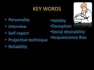 KEY WORDS
• Personality
• Interview
• Self-report
• Projective technique
• Reliability
•Validity
•Deception
•Social desirability
•Acquiescence Bias
 