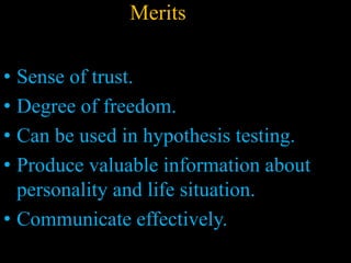 Merits
• Sense of trust.
• Degree of freedom.
• Can be used in hypothesis testing.
• Produce valuable information about
personality and life situation.
• Communicate effectively.
 