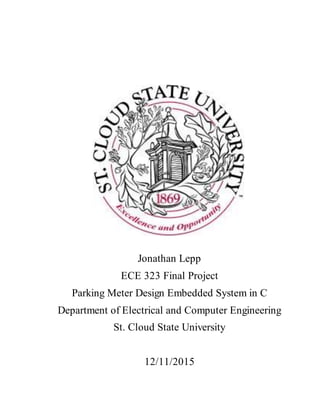 Jonathan Lepp
ECE 323 Final Project
Parking Meter Design Embedded System in C
Department of Electrical and Computer Engineering
St. Cloud State University
12/11/2015
 
