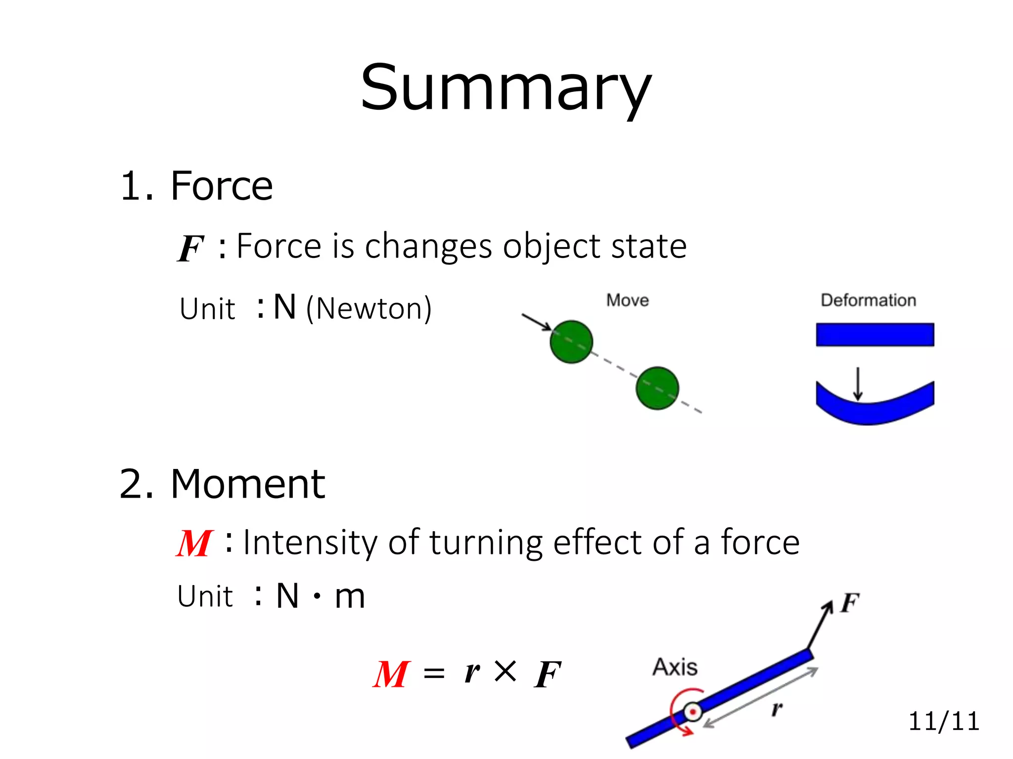 Summary
1. Force
2. Moment
Force is changes object state
Unit :N (Newton)
F:
Intensity of turning effect of a forceM:
M = r × F
Unit :N・m
11/11