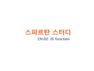 스파르탄 스터디
CH.02. JS function
 