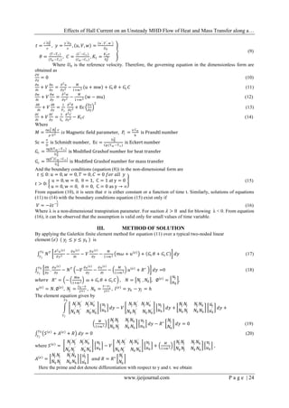 Effects of Hall Current on an Unsteady MHD Flow of Heat and Mass Transfer along a…
www.ijeijournal.com P a g e | 24
𝑡 =
𝑡′ 𝑈0
2
𝑣
, 𝑦 =
𝑦′ 𝑈0
𝑣
, 𝑢, 𝑉, 𝑤 =
(𝑢′, 𝑉′, 𝑤′)
𝑈0
𝜃 =
(𝑇−𝑇∞)
(𝑇 𝑤 −𝑇∞)
, 𝐶 =
(𝐶′−𝐶∞)
(𝐶 𝑤 −𝐶∞)
, 𝐾1 =
𝐾1
′ 𝑣
𝑉0
2
(9)
Where 𝑈0 is the reference velocity. Therefore, the governing equation in the dimensionless form are
obtained as
∂V
∂y
= 0 (10)
𝜕𝑢
𝜕𝑡
+ 𝑉
𝜕𝑢
𝜕𝑦
=
𝜕2 𝑢
∂y2 −
𝑀
1+𝑚2 u + mw + 𝐺𝑟 𝜃 + 𝐺𝑐 𝐶 (11)
𝜕𝑤
𝜕𝑡
+ 𝑉
𝜕𝑤
𝜕𝑦
=
𝜕2 𝑤
∂y2 −
𝑀
1+𝑚2 w − mu (12)
𝜕𝜃
𝜕𝑡
+ 𝑉
𝜕𝜃
𝜕𝑦
=
1
Pr
𝜕2 𝜃
∂y2 + Ec
∂u
∂y
2
(13)
𝜕𝐶
𝜕𝑡
+ 𝑉
𝜕𝐶
𝜕𝑦
=
1
Sc
𝜕2 𝐶
∂y2 − 𝐾1 𝑐 (14)
Where
𝑀 =
σ𝜇 𝑒
2 𝐵0
2 𝑣
𝜌 𝑈2 𝑖𝑠 Magnetic field parameter, 𝑃𝑟 =
μ Cp
k
is Prandtl number
Sc =
v
D
is Schmidt number, Ec =
U0
2
Cp(Tw −T∞)
is Eckert number
𝐺𝑟 =
vgβ(Tw −T∞)
U0
3 is Modified Grashof number for heat transfer
𝐺𝑐 =
vgβ∗
Cw −C∞
U0
3 is Modified Grashof number for mass transfer
And the boundary conditions (equation (8)) in the non-dimensional form are
𝑡 ≤ 0: 𝑢 = 0, 𝑤 = 0, 𝑇 = 0, 𝐶 = 0 𝑓𝑜𝑟 𝑎𝑙𝑙 𝑦
𝑡 > 0:
u = 0, w = 0, θ = 1, C = 1 at y = 0
u = 0, w = 0, θ = 0, C = 0 as y → ∞
(15)
From equation (10), it is seen that 𝑣 is either constant or a function of time t. Similarly, solutions of equations
(11) to (14) with the boundary conditions equation (15) exist only if
𝑉 = −𝜆𝑡−
1
2 (16)
Where λ is a non-dimensional transpiration parameter. For suction 𝜆 > 0 and for blowing λ < 0. From equation
(16), it can be observed that the assumption is valid only for small values of time variable.
III. METHOD OF SOLUTION
By applying the Galerkin finite element method for equation (11) over a typical two-noded linear
element 𝑒 ( 𝑦𝑗 ≤ 𝑦 ≤ 𝑦 𝑘 ) is
𝑁 𝑇 𝜕2 𝑢 𝑒
𝜕𝑦2 −
𝜕𝑢 𝑒
𝜕𝑡
− 𝑉
𝜕𝑢 𝑒
𝜕𝑦
−
𝑀
1+𝑚2 𝑚𝜔 + 𝑢 𝑒
+ 𝐺𝑟 𝜃 + 𝐺𝑐 𝐶 𝑑𝑦
𝑦 𝑘
𝑦 𝑗
(17)
𝜕𝑁
𝜕𝑦
.
𝜕𝑢 𝑒
𝜕𝑦
− 𝑁 𝑇
−𝑉
𝜕𝑢 𝑒
𝜕𝑦
−
𝜕𝑢 𝑒
𝜕𝑡
−
𝑀
1+𝑚2 𝑢 𝑒
+ 𝑅∗
𝑑𝑦
𝑦 𝑘
𝑦 𝑗
=0 (18)
𝑤ℎ𝑒𝑟𝑒 𝑅∗
= −
𝑀𝑚
1+𝑚2 ω + 𝐺𝑟 𝜃 + 𝐺𝑐 𝐶 , 𝑁 = 𝑁𝑗 , 𝑁𝑘 , ∅ 𝑒
=
𝑢𝑗
𝑢 𝑘
,
𝑢 𝑒
= 𝑁. ∅ 𝑒
, 𝑁𝑗 =
𝑦 𝑘 −𝑦
𝑙(𝑒) , 𝑁𝑘 =
𝑦−𝑦 𝑗
𝑙(𝑒) , 𝑙(𝑒)
= 𝑦 𝑘 − 𝑦𝑗 = ℎ
The element equation given by
𝑁𝑗
′
𝑁𝑗
′
𝑁𝑗
′
𝑁𝑘
′
𝑁𝑘
′
𝑁𝑗
′
𝑁𝑘
′
𝑁𝑘
′
𝑢𝑗
𝑢 𝑘
𝑑𝑦 − 𝑉
𝑁𝑗 𝑁𝑗
′
𝑁𝑗 𝑁𝑘
′
𝑁𝑘 𝑁𝑗
′
𝑁𝑘 𝑁𝑘
′
𝑢𝑗
𝑢 𝑘
𝑑𝑦 +
𝑦 𝑘
𝑦 𝑗
𝑁𝑗 𝑁𝑗 𝑁𝑗 𝑁𝑘
𝑁𝑘 𝑁𝑗 𝑁𝑘 𝑁𝑘
𝑢𝑗
𝑢 𝑘
𝑑𝑦 +
𝑀
1+𝑚2
𝑁𝑗 𝑁𝑗 𝑁𝑗 𝑁𝑘
𝑁𝑘 𝑁𝑗 𝑁𝑘 𝑁𝑘
𝑢𝑗
𝑢 𝑘
𝑑𝑦 − 𝑅∗
𝑁𝑗
𝑁𝑘
𝑑𝑦 = 0 (19)
𝑆 𝑒
+ 𝐴 𝑒
+ 𝑅 𝑑𝑦 = 0
𝑦 𝑘
𝑦 𝑗
(20)
where 𝑆 𝑒
=
𝑁𝑗
′
𝑁𝑗
′
𝑁𝑗
′
𝑁𝑘
′
𝑁𝑘
′
𝑁𝑗
′
𝑁𝑘
′
𝑁𝑘
′
𝑢𝑗
𝑢 𝑘
− 𝑉
𝑁𝑗 𝑁𝑗
′
𝑁𝑗 𝑁𝑘
′
𝑁𝑘 𝑁𝑗
′
𝑁𝑘 𝑁𝑘
′
𝑢𝑗
𝑢 𝑘
+
𝑀
1+𝑚2
𝑁𝑗 𝑁𝑗 𝑁𝑗 𝑁𝑘
𝑁𝑘 𝑁𝑗 𝑁𝑘 𝑁𝑘
𝑢𝑗
𝑢 𝑘
,
𝐴 𝑒
=
𝑁𝑗 𝑁𝑗 𝑁𝑗 𝑁𝑘
𝑁𝑘 𝑁𝑗 𝑁𝑘 𝑁𝑘
𝑢𝑗
𝑢 𝑘
𝑎𝑛𝑑 𝑅 = 𝑅∗
𝑁𝑗
𝑁𝑘
Here the prime and dot denote differentiation with respect to y and t. we obtain
 