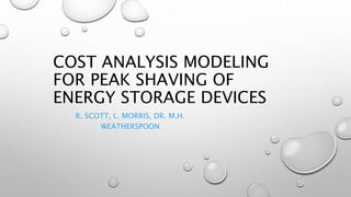 COST ANALYSIS MODELING
FOR PEAK SHAVING OF
ENERGY STORAGE DEVICES
R. SCOTT, L. MORRIS, DR. M.H.
WEATHERSPOON
 