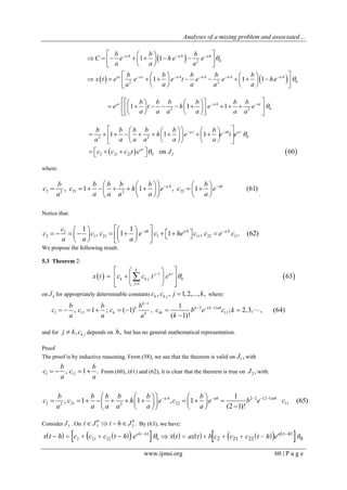 Analyses of a mixing problem and associated…
www.ijmsi.org 60 | P a g e
 
   
02
02 2
1 1
1 1 1
a h a h ah
at a t a h a h a h a h
b b b
C e h e e
a a a
b b b b b
x t e e e t e e he
a a a a a


  
    
  
        
  
    
            
    
02 2
1 1 1at a h atb b b b b b
e t h e e
a a a a a a
      
             
     
   
02 2
2 21 22 0 2
1 1 1
on 60
a t ah a t
at
b b b b b b
h e e t e
a a a a a a
c c c t e J


      
             
     
    
where:
2 21 222 2
, 1 1 , 1 (61)a h ahb b b b b b
c c h e c e
a a a a a a
     
            
     .
Notice that:
1
2 1 21 1 11 22 11
1 1
, 1 1 , . (62)ah a h a hc
c c c e c he c c e c
a a a
     
               
    
We propose the following result.
5.3 Theorem 2:
   1
0
1
63
k
j a t
k k j
j
x t c c t e 

  
   
   

on kJ for appropriately determinable constants , , 1,2,..., ,k k jc c j k where:
1
2 ( 1)
1 11 11
1
, 1 ; ( 1) , ; 2,3, , (64)
( 1)!
k
k k k ah
k kkk
b b b
c c c c b e c k
a a a k

  
       


and for , k jj k c depends on ,h but has no general mathematical representation.
Proof
The proof is by inductive reasoning. From (58), we see that the theorem is valid on 1,J with
1 11, 1 .
b b
c c
a a
    From (60), (61) and (62), it is clear that the theorem is true on 2 ,J with:
2 2 (2 1)
2 21 22 112 2
1
, 1 1 , 1 (65)
(2 1)!
a h ah ahb b b b b b
c c h e c e b e c
a a a a a a
        
                  
Consider 3J . On
0 0
3 2 .t J t h J    By (63), we have:
      
 x t h c c c t h ea t h
     
2 21 22 0          
 x t ax t b c c c t h ea t h
     
2 21 22 0
 