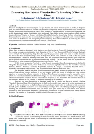 M.Periasamy, D.B.Sivakumar, Dr. T. Senthil Kumar/International Journal Of Computational
                       Engineering Research / ISSN: 2250–3005
   Dampening Flow Induced Vibration Due To Branching Of Duct at
                             Elbow
                        M.Periasamy1, D.B.Sivakumar2, Dr. T. Senthil Kumar3
     1, 2, 3,
                Post Graduate Student, Department of Mechanical Engineering, Anna University Of Technology, Trichy


Abstract
Ducts are closed path used for conveying air, Flue gas, Material, ash and etc from one system to another, in the power
plant and in the industries. Ducts are routed to long distances, having abrupt change in direction and cross section which
requires proper design for preventing the energy losses. Elbows are used for changing the direction of flow to 90 0.Due
to this abrupt change, eddies, Recirculation zones are formed. These Eddies having energy gradients, which produces
thrust and in turn Vibration to the duct wall. Eddies Should be broken by stream lining the flow before taking any
branching from the main duct. But in some ducting system either in power plant or Industrial, due to constraints Elbow
duct itself is to be branched out. This paper presents dampening flow induced vibration, by analyzing the various
arrangements using computational Fluid dynamic software Gambit-Fluent.

Keywords- Flow Induced Vibration, Flow Recirculation, Eddy, Sharp Elbow Branching

1. Introduction
Elbow ducts are used pre dominantly in the ducting system for diverting the flow to 900. Guidelines is to be followed
for avoiding pressure drop, recirculation etc in the design of elbow. Three Dimensional Model of a typical ducting is
shown in Fig 1. This ducting having sharp elbow, but as per design guidelines, guide vanes are to be used to streamline
the flow at the elbow. Since branching is done at sharp elbow, Guide vanes could not be used. So the duct system
becomes sharp 900 Elbow with branching at the elbow itself. The flow inside this ducting system is quite complicated
and its difficult to predict the flow in this system by analytical methods. The flow pattern inside this arrangement can
be visualised by using computational fluid dynamic software Gambit- Fluent.
          Grid is formed representing Flow field by using elements connected at the nodes using elements in the Gambit.
The grid is then exported to Fluent , where the Boundary condition is applied and Solved. The Fluent have inviscid,
Laminat, Spalart Almaras(1 equation), K-epsilon(2 equation), K omega( 2 Equation), Reynolds stress( 7
Equation),Detached Eddy simulation and Large eddy simulation for modeling the Viscous flow
          The K-epsilon model is one of the most common turbulence models, although it just doesn't perform well in
cases of large adverse pressure gradients. It is a two equation model that means, it includes two extra transport
equations to represent the turbulent properties of the flow. This allows a two equation model to account for history
effects like convection and diffusion of turbulent energy. The first transported variable is turbulent kinetic energy, K.
The second transported variable in this case is the turbulent dissipation,€ . It is the variable that determines the scale of
the turbulence, whereas the first variable, K, determines the energy in the turbulence.
          There are two major formulations of K-epsilon models that of Launder and Sharma is typically called the
"Standard” K-epsilon Model. The original impetus for the K-epsilon model was to improve the mixing-length model, as
well as to find an alternative to algebraically prescribing turbulent length scales in moderate to high complexity
flows.K-epsilon model has been shown to be useful for free-shear layer flows with relatively small pressure gradients.
Similarly, for wall-bounded and internal flows, the model gives good results only in cases where mean pressure
gradients are small; accuracy has been shown experimentally to be reduced for flows containing large adverse pressure
gradients. The equation for the K-epsilon model is in built in fluent software itself.

2. Modified System




 Fig.1 Three Dimensional Model (Base Duct, With Vertical Divider, With Horizontal Divider, With Distributor)
         Guide Vanes are used for streamlining the flow at sharp 900 elbows. Since there is a branch in elbow itself,
Guide vanes cannot be provided. Hence for streamlining the flow three options Vertical Divider, Horizontal Divider,
Distributor are considered.


IJCER | July-August 2012 | Vol. 2 | Issue No.4 |1001-1004                                                     Page 1001
 
