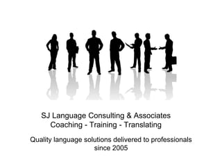Quality language solutions delivered to professionals
since 2005
SJ Language Consulting & Associates
Coaching - Training - Translating
 