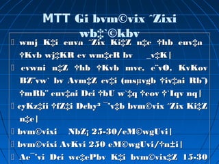  wmj K‡i euva ˆZix Ki‡Z n‡e †hb euv‡a
†Kvb wj‡KR ev wm‡cR bv _v‡K|
 evwni n‡Z †hb †Kvb mvc, e¨vO, KvKov
BZ¨vw` bv Avm‡Z cv‡i (msµvgb †iv‡ai Rb¨)
†mRb¨ euv‡ai Dci †bU w`‡q †eov †`Iqv nq|
 cyKz‡ii †fZ‡i Dchy³ ¯’v‡b bvm©vix ˆZix Ki‡Z
n‡e|
 bvm©vixi NbZ¡ 25-30/eM©wgUvi|
 bvm©vixi AvKvi 250 eM©wgUvi/†n±i|
 Ae¯’vi Dci we‡ePbv K‡i bvm©vix‡Z 15-30
 wmj K‡i euva ˆZix Ki‡Z n‡e †hb euv‡a
†Kvb wj‡KR ev wm‡cR bv _v‡K|
 evwni n‡Z †hb †Kvb mvc, e¨vO, KvKov
BZ¨vw` bv Avm‡Z cv‡i (msµvgb †iv‡ai Rb¨)
†mRb¨ euv‡ai Dci †bU w`‡q †eov †`Iqv nq|
 cyKz‡ii †fZ‡i Dchy³ ¯’v‡b bvm©vix ˆZix Ki‡Z
n‡e|
 bvm©vixi NbZ¡ 25-30/eM©wgUvi|
 bvm©vixi AvKvi 250 eM©wgUvi/†n±i|
 Ae¯’vi Dci we‡ePbv K‡i bvm©vix‡Z 15-30
MTT Gi bvm©vix ˆZixi
wb‡`©kbv
 