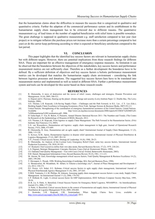 Measuring Success in Humanitarian Supply Chains
www.ijbmi.org 38 | Page
that the humanitarian claims about the difficulties to measure the success that is categorized in qualitative and
quantitative criteria. Further the adaption of the commercial performance system and its establishment in the
humanitarian supply chain management has to be criticized due to different reasons. The quantitative
measurement e.g. of lead times or the number of supplied beneficiaries with relief items is possible nowadays.
The great challenge is supposed in qualitative measurement e.g. staff satisfaction compared to last year (last
project) or to mitigate inflation (the purchase prices not increase more than a certain percentage compared to last
year) or do the carrier keep performing according to what is expected or beneficiary satisfaction compared to the
last period.
VI. CONCLUSION
This paper highlights that the identified key success factors are relevant in humanitarian supply chains
but with different targets. However, there are potential implications from these research findings for different
HAA. These are important for an effective management of emergency response measures. As limitation it can
be observed that the boundaries between the objectives of the stakeholders, key success factors and performance
measurement metrics are not sufficiently clear. Therefore as a further development the boundaries have to be
defined. By a sufficient definition of objectives and key success factors a holistic performance measurement
metrics can be developed that matches the humanitarian supply chain environment - considering the link
between logistics processes and donations. The suggested key success factors here have to be translated into
measurement metrics and implemented as well as tested in different HAA. Further a performance measurement
system and tools can be developed for this sector based on these research results
REFERENCES
[1] R. Oloruntoba, A wave of destruction and the waves of relief: issues, challenges and strategies, Disaster Prevention and
Management, 14 (4), 2005, 506-521.
[2] A. Dupont and G. Pearman, Heating up the planet: climate change and security (Lowy Institute Paper 12. Double Bay, The Lowy
Institute, 2006).
[3] A.S. Thomas, L.R. Kopczak, Life-Saving Supply Chain – Challenges and the Path Forward, in H.L. Lee , C.Y. Lee (Eds.),
Building Supply Chain Excellence in Emerging Economies, (New York: Springer Science & Business Media, 2007) 93-111.
[4] United Nations, Strengthening of the coordination of emergency humanitarian assistance of the United Nations. United Nations.
Available at http://www.un.org/docs/ecosoc/documents/2006/reports/ECOSOC%202006%20-
%20Humanitarian%20Coordination.pdf., 2006.
[5] D. Guha-Sapir, F. Vos, R. Below, S. Ponserre, Annual Disaster Statistical Review 2011: The Numbers and Trends, (The Centre
for Research on the Epidemiology of Disasters (CRED), Brussels, 2012.
[6] A.S. Thomas, L.R. Kopczak, From logistics to supply Chain Management: The Path Forward in the Humanitarian Sector, (Fritz
Institute, San Francisco, CA, 2005).
[7] L.N. van Wassenhove, Humanitarian aid logistics: supply chain management in high gear, Journal of Operational Research
Society, 57(5), 2006, 475-489.
[8] R. Oloruntoba, R. Gray, Humanitarian aid: an agile supply chain? International Journal of Supply Chain Management, 11 (2),
2006, 115-120.
[9] G. Kovacs, K.M., Spens, Humanitarian logistics in disaster relief operations, International Journal of Physical Distribution &
Logistics Management, 37 (2), 2007, 99-114.
[10] Y.P., Freund, Critical success factors, Strategy & Leadership, 16 (4), 1988, 20-23.
[11] R. Oloruntoba, An Analysis of the Cyclone Larry Emergency Relief Chain: some key success factors, International Journal
Production Economics, 126, 2010, 85-101.
[12] J.F. Rockard, Chief executives define their own data needs, Harvard Business Review, 57 (2), 1979, 238-241.
[13] L.A. Digman, Strategic Management: Concepts, Decision, Cases (2nd ed. Homewood, Illinois, 1990).
[14] J.S. Oakland,Total Quality Management—Text with Cases (3rd ed. Oxford, Butterworth–Heinemann, 2003).
[15] D.R. Daniel, Management Information Crisis, Havard Business Review 39 (5), 1961, 111-121.
[16] M. Alazmi, M. Zairi, Knowledge management critical success factors, Total Quality Management & Business Excellence 14 (2),
2003, 199-204.
[17] T. Davenport, L. Prusak, 1998, Working Knowledge (Cambridge, MA, Harvard Business Press, 1998).
[18] A. Monnavarian, M. Mosakhani, M. Akbari, Is Teheran a knowledge city?", Journal of Place Management and Development 5
(2), 2012, 158-173.
[19] D.J. Power, A.S. Sohal, S.U. Rahman, Critical success factors in agile supply chain management, International Journal of
Physical Distribution& logistics Management 31 (4), 2001, 247-265.
[20] V.M.R. Tummala, C.L.M. Phillips, M. Johnson, Assessing supply chain management success factors: a case study, Supply Chain
Management: An International Journal 11 (2), 2006, 179-192.
[21] C.P. Holland, B., Light, A critical success factor for ERP Implementation, IEEE Software Computer Society May/June, 1999,
30-36.
[22] D.-K. Lu, S. Pettit, A. Beresford, Critical Success Factors for Emergency Relief Logistics, WHAMPOA - An Interdisciplinary
Journal (51), 2006, 177-184.
[23] S. Pettit, A. Beresford, Critical success factors in the context of humanitarian aid supply chains, International Journal of Physical
Distribution & Logistics Management 39 (6), 2009, 450-468.
[24] J. Komrska, L.R. Kopczak, J.M. Swaminathan, When Supply Chains Save Lives, available at
http://www.unicef.org/supply/files/SCMR1301_Unicef.pdf, 2013.
 