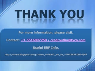 For more information, please visit.
Contact: +1-5516897258 / credrouthu@tyco.com
Useful ERP Info.
http://csrerp.blogspot.com/p/home_14.html?_sm_au_=iVVL5RHLZVrD7jM5
 