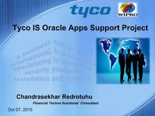 Tyco IS Oracle Apps Support Project
Chandrasekhar Redrotuhu
Financial Techno functional Consultant
Oct 07, 2015
 