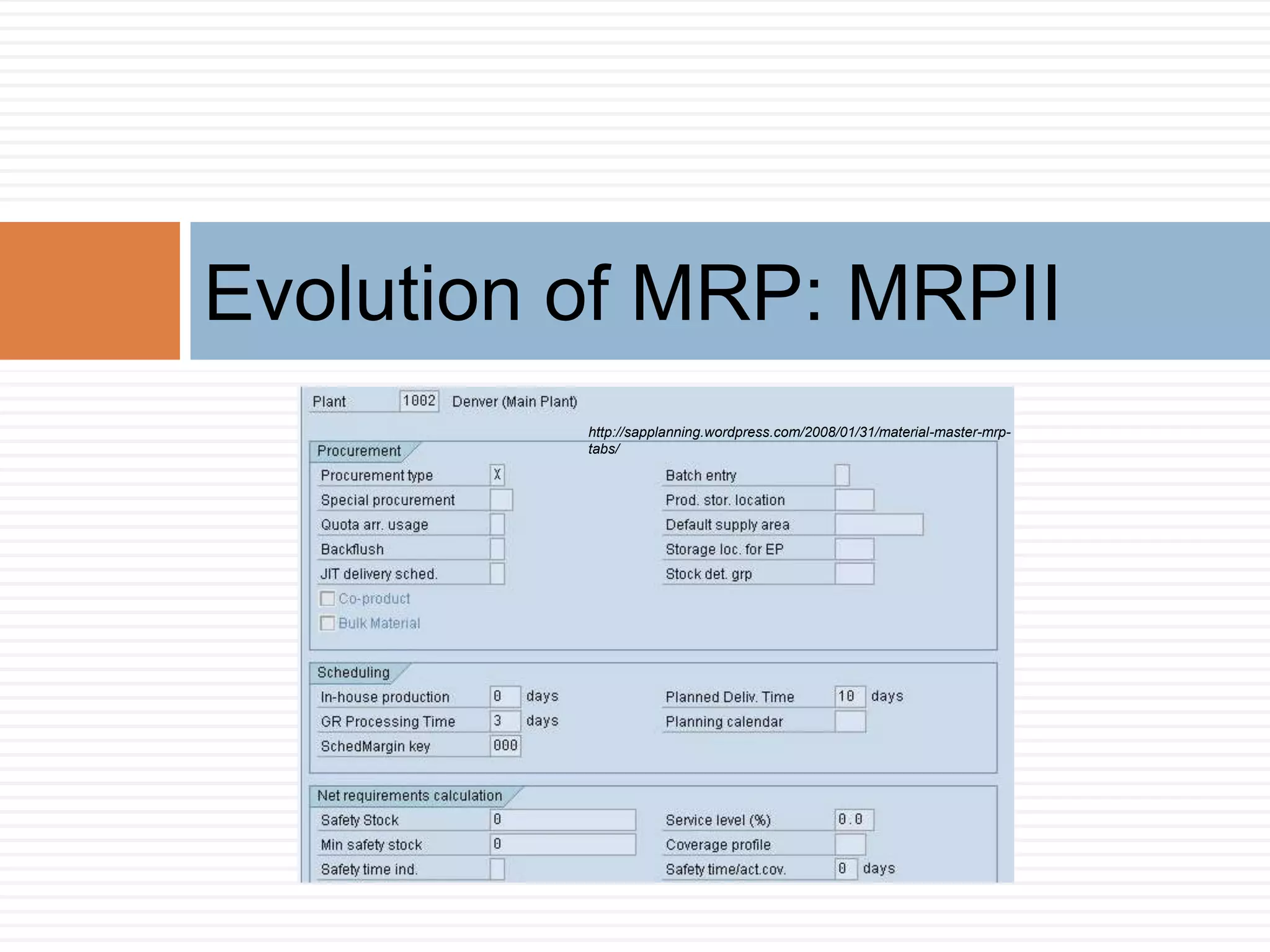 Evolution of MRP: MRPII
http://sapplanning.wordpress.com/2008/01/31/material-master-mrp-
tabs/
 