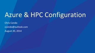 Chris Condo
ccondo@outlook.com
August 20, 2014
Azure & HPC Configuration
 