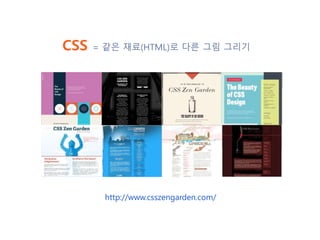 CSS = 같은 재료(HTML)로 다른 그림 그리기
http://www.csszengarden.com/
 