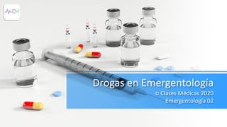 Drogas en Emergentología
© Clases Médicas 2020
Emergentología 02
 