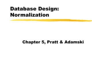 Database Design:
Normalization
Chapter 5, Pratt & Adamski
 