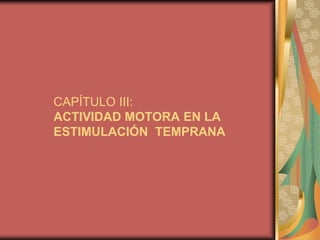 CAPÍTULO III:
ACTIVIDAD MOTORA EN LA
ESTIMULACIÓN TEMPRANA
 