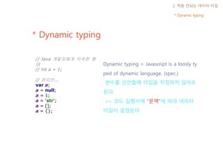 * Dynamic typing
2. 적응 안되는 데이터 타입
* Dynamic typing
Dynamic typing = Javascript is a loosly ty
ped of dynamic language. (sp...