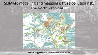 SCIMAP: modelling and mapping diffuse pollution risk.
The North Pennines.
David Higgins: Tees and Wear Rivers Trust
 