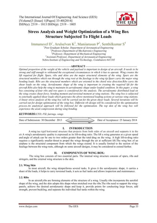 The International Journal Of Engineering And Science (IJES)
||Volume||3 ||Issue|| 1||Pages|| 33-40||2014||
ISSN(e): 2319 – 1813 ISSN(p): 2319 – 1805

Stress Analysis and Weight Optimization of a Wing Box
Structure Subjected To Flight Loads
Immanuvel D1, Arulselvan K2, Maniiarasan P3, Senthilkumar S4
1

Post Graduate Scholar, Department of Aeronautical Engineering
2
Professor,Department of Mechatronics Engineering
3
Professor, Department of Mechanical Engineering
4
Assistant Professor, Department of Aeronautical Engineering
Nehru Institute of Engineering and Technology, Coimbatore-641105
-----------------------------------------------------------ABSTRACT----------------------------------------------------------Optimal proportion of the weight of the vehicle and payload is important in design of an aircraft. It needs to be
strong and stiff enough to withstand the exceptional circumstances in which it has to operate. Wing creates the
lift required for flight. Spars, ribs and skins are the major structural elements of the wing. Spars are the
structural members which run through the wing root at the fuselage to the wing tip.Spars carry the major wing
bending loads. Ribs are the structural members which are oriented in the chord wise direction.Ribs carry the
shear loads on the wing. Aerodynamic shape of the wing is important in creating the required lift for the
aircraft.Ribs also help the wing to maintain its aerodynamic shape under loaded condition. In this paper, a wing
box consisting of four ribs and two spars is considered for the analysis. The aerodynamic distributed load on
the wing creates shear force, bending moment and torsional moment at wing stations. The wing box is subjected
to externally applied shear loads which generates the above mentioned loading actions at various wing stations.
A linear stress analysis of the wing box will be carried out for the given shear loads. Several iterations will be
carried out for design optimization of the wing box. Different rib design will be considered for the optimization
process.An analytical approach will be followed for the optimization. The top skin of the wing box will
experience the axial compression during wing bending.

KEYWORDS:CFD, FSI, fairings, wings
--------------------------------------------------------------------------------------------------------------------------------------Date of Submission: 30 December 2013
Date of Acceptance: 25 January 2014
---------------------------------------------------------------------------------------------------------------------------------------

I.

INTRODUCTION

A wing isa rigid horizontal structure that projects from both sides of an aircraft and supports it in the
air.A wing's aerodynamic quality is expressed as its lift-to-drag ratio. The lift a wing generates at a given speed
and angle of attack can be one to two orders greater than the total drag on the wing. A high lift-to-drag ratio
requires a significantly smaller thrust to propel the wings through the air at sufficient lift.The wing box of an
airplane is the structural component from which the wings extend. It is usually limited to the section of the
fuselage between the wing roots, although on some aircraft designs, it may be considered to extend further.

II.

COMPONENTS OF WING BOX:

The wing box consists of two essential parts. The internal wing structure consists of spars, ribs and
stringers, and the external wing structure is the skin.
2.1. Wing Skin
In most aircraft, the wing skinperforms several tasks. It gives it the aerodynamic shape, it carries a
share of the loads, it helps to carry torsional loads, it acts as fuel tanks and allows inspection and maintenance.
2.2. Ribs
In an aircraft,ribs are forming elements of the structure of a wing. Usually ribs incorporate the aerofoil
shape of the wing, and the skin adopts this shape when stretched over the ribs.The ribs need to support the wingpanels, achieve the desired aerodynamic shape and keep it, provide points for conducting large forces, add
strength, prevent buckling, and separate the individual fuel tanks within the wing.

www.theijes.com

The IJES

Page 33

 