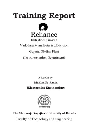 Training Report
The Maharaja Sayajirao University of Baroda
Faculty of Technology and Engineering
Vadodara Manufacturing Division
Gujarat Olefins Plant
(Instrumentation Department)
A Report by:
Maulin R. Amin
(Electronics Engineering)
 