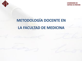 METODOLOGÍA DOCENTE EN
LA FACULTAD DE MEDICINA
 