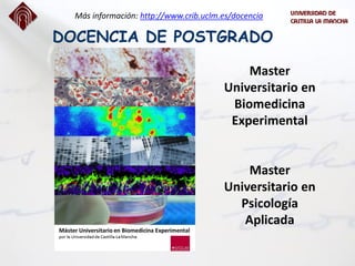 DOCENCIA DE POSTGRADO
Más información: http://www.crib.uclm.es/docencia
Master
Universitario en
Biomedicina
Experimental
Master
Universitario en
Psicología
Aplicada
 