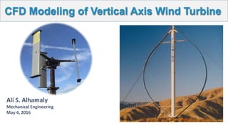 CFD Modeling of Vertical Axis Wind Turbine
Ali S. Alhamaly
Mechanical Engineering
May 4, 2016
 