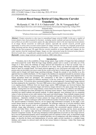 IOSR Journal of Computer Engineering (IOSRJCE)
ISSN: 2278-0661 Volume 3, Issue 4 (July-Aug. 2012), PP 30-34
www.iosrjournals.org

           Content Based Image Retrieval Using Discrete Curvelet
                               Transform
          Ms.Kamala. k1, Mr. P. S. S. Chakravarthi2 , Dr. M. Venugopala Rao3
    1
        (Student,Digital Electronics and Communcation Systems,Narasaraopeta Engineering College/JNTU
                                                  Kakinada,India)
        2
          (Professor,Eelectronics and Communcation Engineering,Narasaraopeta Engineering College/JNTU
                                                   Kakinada,India)
                    3
                      (Professor,Eelectronics and Communcation Engineering,KL University,India)

Abstract : Feature extraction is a key issue in contentbased image retrieval (CBIR). In the past, a number of
texture features have been proposed in literature, including statistic methods and spectral methods. However,
most of them are not able to accurately capture the edge information which is the most important texture feature
in an image. Recent researches on multi-scale analysis, especially the curvelet research, provide good
opportunity to extract more accurate texture feature for image retrieval. Curvelet was originally proposed for
image denoising and has shown promising performance. In this paper, a new image feature based on curvelet
transform has been proposed. We apply discrete curvelet transform on texture images and compute the low
order statistics from the transformed images. Images are then represented using the extracted texture features.
Retrieval results show, it significantly outperforms the widely used Gabor texture feature.
Keywords - texture, image retrieval, curvelet transform, CBIR, Gabor filters.

                                            I.            Introduction:
        Nowadays, due to the availability of large storage spaces, huge number of images have been produced
and stored around the world. With this huge image database, people want to search it and make use of the
images in it. Here comes the challenge of image retrieval and researchers try to find out accurate ways of
searching images. Basically, images can be retrieved in two ways, firstly, text based and secondly, content-
based or query by example based. Text based retrieval approach is very well known and widely used. In this
process users are provided a text area to enter the key words on the basis of which image searching is done. It is
widely used in Google web based image searching technique. Though the concept is very familiar to us, this
approach has two notable drawbacks. (1) The images in the database are annotated manually by annotators using
key words, which is a very time consuming process for a large database. (2) The retrieval solely depends on the
human perception based text annotation. The consequence is that there is significant inconsistency in
understanding of image content by different annotators, so the key words vary a lot and retrieval results are
usually very poor. To avoid the above mentioned problem, the second approach, Content-based image retrieval
has been proposed by the researchers. The term CBIR seems to have originated in the early 1990’s. Since then it
is an ongoing process. Different from text based image search, CBIR techniques use low-level features like
texture, color, and shape to represent images and retrieves images relevant to the query image from the image
database. Among those low level image features, texture feature has been shown very effective and subjective.
A variety of techniques have been developed for extracting texture features. These techniques can be broadly
classified into spatial methods and spectral methods. In spatial approach, most techniques rely on computing
values of what are known as low order statistics from query and stored images. These methods compute texture
features such as the degree of contrast, coarseness, directionality and regularity or periodicity, directionality and
randomness . Alternative methods of texture analysis for image retrieval include the use of Gabor filters ,
wavelet and DCT . Statistic techniques suffer from insufficient number of features and sensitive to image noise.
The spectral methods in literature, however, do not capture edge information accurately. In this paper, a new
texture feature based on curvelet transform is proposed. The technique makes use of curvelet transform which
represents the latest research result on multiresolution analysis. By combining the advantages of the two
methods, image edge information is captured more accurately than conventional spectral methods such as
wavelet and Gabor filters. Curvelet was originally proposed for image denoising and has shown promising
performance. As it captures edge and linear information accurately, it has also shown promising results in
character recognition recently. Ni and Leng attempted an initial application of curvelet on color image retrieval,
but it was not implemented properly and no meaningful result was reported. In their work, no benchmark image
database is used, no retrieval accuracy was reported and there was no comparison with other techniques .In this
paper, we describe the theory and implementation of curvelet, apply curvelet transform to a standard image
database, and compare its retrieval result with the best texture features in literature—Gabor filter feature and
wavelet feature.
                                                 www.iosrjournals.org                                      30 | Page
 