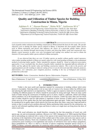 The International Journal Of Engineering And Science (IJES)
|| Volume || 3 || Issue || 5 || Pages || 46-50 || 2014 ||
ISSN (e): 2319 – 1813 ISSN (p): 2319 – 1805
www.theijes.com The IJES Page 46
Quality and Utilization of Timber Species for Building
Construction in Minna, Nigeria
Adebara S. A 1
, Hassan Haruna 2
, Shittu M.B 3
, Anifowose M.A 4
1
Department of Civil Engineering, Federal Polytechnic, P.M.B 231, Ede. Osun State
2
Department of Building Technology Federal Polytechnic, P.M.B 231, Ede. Osun State
3
Department of Building Technology Federal Polytechnic, P.M.B 420, Offa. Kwara State
4
Department of Civil Engineering, Federal Polytechnic, P.M.B 420, Offa. Kwara State
---------------------------------------------------------ABSTRACT-------------------------------------------------
Lack of quality timber utilization for building construction in Minna formed the basis for this study. The specific
objectives were to identify the timber species utilized in Minna; to determine the most quality timber species
used in Minna metropolis and factors that influence the choice of a particular quality timber species.
Information was obtained through interviewing of traders and observing timber yards and construction sites.
Quality control measures in place were also investigated and ranking wise method was used to obtain the
nineteen (19) most quality timber species utilized in Minna metropolis.
It was observed that there are over 18 timber species on market without quality control measures;
where timber grading methods in Minna are mainly subjective with visual grading technique as the predominant
method of assessing timber quality. Timber intended for purpose should be based on subjective prescriptive
approaches. It was concluded that, the absent of quality timber standards has impended efficient utilization of
timber and has affected the market value and building construction industry. This is due to the poverty and
rapid population growth resulting to indecent cutting of trees in use for firewood and other domestic purposes,
deforestation, over cultivation, poor irrigation practices, resulting to the loss of biological and economic
productivity of the land.
KEYWORDS: Timber, Construction, Standard, Species, Deforestation, Irrigation.
---------------------------------------------------------------------------------------------------------------------------------------
Date of Submission: 22 April 2014 Date of Publication: 10 May 2014
---------------------------------------------------------------------------------------------------------------------------------------
I. INTRODUCTION
Timber is the most useful and important material for construction in building without which entire
process is incomplete. Selecting timber is not an easy task as it seems to be, because timber has different type
and selecting the right material is an important key. Timber is again an expensive material to be incorporated in
a building for different purpose for which it should be necessarily be strong and tough. There are many useful
needs of timber during the construction of building such as in doors, windows, cupboards, cabinet and railings
which contribute a lot in the beautification and overall look of interiors. Timber has many other uses but which
type of timber should be used for right purpose is important to know because if timber used in construction
comes out to be of low quality then one may need replacement again and again. Timber while selecting should
be considered for its quality aspect which must be free from any decay like rotten, warp, knot, fungi and mold or
termite so that it would not give problem afterward. Before purchasing timber material for the construction, one
must be well informed regarding timber types and forms to select as a single knot can bring down the show of
whole wood work.
With wood utilization one should therefore, recognize the fact that properties of wood vary with
species age, site and environmental conditions. (Bowyer et al. 2003; Ishengoma et al. 2004) reported that Minna
and its surroundings are endowed with a variety of tree species in her natural forest and in recent there has been
an increase in the importation of tree species from southern part of the country and exotic trees species such as
Gmelina (Gmelina arborea), Neem tree (Azadiarata indica), Teak (Tectona grandis) etc. With a boom in the
construction sector resulting in over-exploitation and scarcity of well-known trees such as khaya senegalensis,
khaya grandifaliola etc. there is a shift to a diversity of species comprising unpopular species (Zzwa et. al.
2006b). In Minna, systematic approaches for predicting timber strength have not yet been employed. Yet these
 