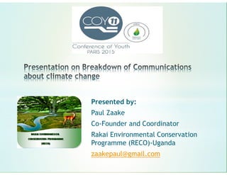 Presented by:
Paul Zaake
Co-Founder and Coordinator
Rakai Environmental Conservation
Programme (RECO)-Uganda
zaakepaul@gmail.com
 