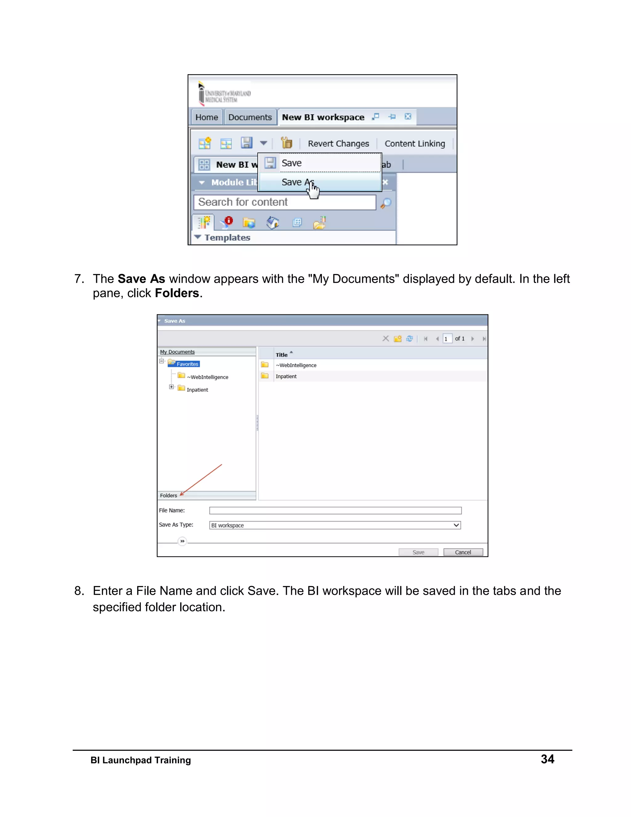 BI Launchpad Training 34
7. The Save As window appears with the "My Documents" displayed by default. In the left
pane, click Folders.
8. Enter a File Name and click Save. The BI workspace will be saved in the tabs and the
specified folder location.
 