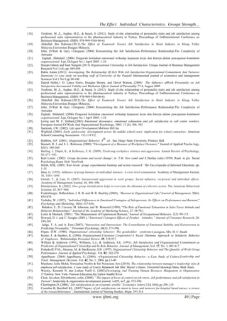 The Effect Individual Characteristics, Groups Strength… 
www.ijbmi.org 49 | Page 
[18]. Tesdimir, M. Z., Asghar, M.Z., & Saeed, S. (2012). Study of ehe relationship of personality traits and job satisfaction among professional sales representatives in the pharmaceutical industry in Turkey. Proceedings of 2ndInternational Conference on Business Management. (ISBN: 978-969-9368-06-6) 
[19]. Abdullah Bin Rahman.(2012).The Effect of Teamwork Towars Job Satisfaction in Hotel Industry in Klang Valley Malaysia.Universitas Dungun Malaysia 
[20]. John, D.Watt & Gary J.Greguras (2004) Reexamining the Job Satisfaction–Performance Relationship:The Complexity of Attitudes 
[21]. Zagladi, Abdulatif, (2006) Pengaruh kelelahan emosional terhadap kepuasan kerja dan kinerja dalam pencapaian komitment organisasional. Lipi, Dclcgasi No.1 April 2005: 1-24 
[22]. Hojops Odoch and Sudi Nangoli (2013) Organizational Citizenship to Job Satisfaction Unique Journal of Business Management Research Vol 1 (4), pp. 049-054 
[23]. Rabia Aslam (2012) Investigating The Relationship Of Ocb With Job Satisfaction Organizational Commitment And Turnover Intensions (A case study on teaching staff of University of the Punjab) Internasional journal of economics and management Sciences Vol 1 No 9 pp 90-100 
[24]. Daniel Heller,1 D. Lance Ferris, Douglas Brown, and David Watson, (2009) The Influence ofWork Personality on Job Satisfaction:Incremental Validity and Mediation Effects Journal of Personality 77:4, August 2009 
[25]. Tesdimir, M. Z., Asghar, M.Z., & Saeed, S. (2012). Study of ehe relationship of personality traits and job satisfaction among professional sales representatives in the pharmaceutical industry in Turkey. Proceedings of 2ndInternational Conference on Business Management. (ISBN: 978-969-9368-06-6) 
[26]. Abdullah Bin Rahman.(2012).The Effect of Teamwork Towars Job Satisfaction in Hotel Industry in Klang Valley Malaysia.Universitas Dungun Malaysia. 
[27]. John, D.Watt & Gary J.Greguras (2004) Reexamining the Job Satisfaction–Performance Relationship:The Complexity of Attitudes 
[28]. Zagladi, Abdulatif, (2006) Pengaruh kelelahan emosional terhadap kepuasan kerja dan kinerja dalam pencapaian komitment organisasional. Lipi, Dclcgasi No.1 April 2005: 1-24 
[29]. Lewig and M. F. Dollard,(2003) Emotional dissonance, emotional exhaustion and job satisfaction in call centre workers. European Journal Of Work And Organizational Psychology, 2003, 12 (4), 366–392 
[30]. Santrock, J.W. (2002). Life span Development.McGraw Hill Inc 
[31]. Wigfield, (2005). Early adolescents’ development across the middle school years: implication for school counselors. American School Counseling Association 112-119 9:2. 
[32]. Robbins, S.P. (2001). Organizational Behavior, 8th ed.. San Diego State University, Prentice Hall. 
[33]. Bennett, R. J. and S. L. Robinson (2000), “Development of a Measure of Workplace Deviance,” Journal of Applied Psycho logy, 85(3): 349-360 
[34]. Barling, J., Dupré, K., & Kelloway, E. K. (2009). Predicting workplace violence and aggression. Annual Review of Psychology, 60, 671−692. 
[35]. Kurt Lewin (2002) Group decisions and social change', in: T.M. New comb and E.Hartley (eds) (1959). Read in gin Social Psychology,Henry Holt NewYork 
[36]. Smith, M.K. (2001) 'Kurt lewin: group, experimental leaming and action research'. The Encyclopedia of Informal Education, pp. 1-15. 
[37]. Blau, G. (1995). Influence of group lateness on individual lateness: A cross level examination. Academy of Management Journal, 38, 1483−1495. 
[38]. Glomb, T., & Liao, H. (2003). Interpersonal aggression in work groups: Social influence, reciprocal and individual effects. Academy of Management Journal, 46, 486−496. 
[39]. Klandermans, B. (2002). How group identification helps to overcome the dilemma of collective action. The American Behavioral Scientist, 45, 887−900. 
[40]. Fredenberger, Halbesleben, J. R. B. and M. R. Buckley (2004), “Burnout in Organizational Life,”Journal of Management, 30(6): 859-879. 
[41]. Verbeke, W. (1997), “Individual Differences in Emotional Contagion of Salespersons: Its Effects on Performance and Burnout,” Psychology and Marketing, 14(6): 617-636. 
[42]. Babakus, E., D. Cravens, M. Johnston, and W. Moncrief (1999), “The Role of Emotional Exhaustion in Sales Force Attitude and Behavior Relationships,” Journal of the Academy of Marketing Science, 27: 58-70.] 
[43]. Leiter & Maslach, (2001). “The Measurement of Experienced Burnout,”Journal of Occupational Behavior, 2(2): 99-113. 
[44]. Howard, D. J. and C. Gengler (2001), “Emotional Contagion Effects of Product Attitudes,” Journal of Consumer Research, 28: 189-201 
[45]. Judge, T. A. and A. Erez (2007), “Interaction and Intersection: The Constellation of Emotional Stability and Extraversion in Predicting Personality,” Personnel Psychology, 60(3): 573-596. 
[46]. Organ, D.W. (1988). Organizational citizenship behavior: The goodsoldier syndrome.Lexington, MA: D. C. Heath 
[47]. Koster, F. & Sanders, K. (2006). Organizational Citizensor Cooperative?A Social Dilemma Approach to Solidarity Behavior of Employees. Relationships Personnel Review, 35, 519-537. 
[48]. William & Anderson (1991), Williams, L.J., & Anderson, S.E. (1991). Job Satisfaction and Organizational Commitment as Predictors of Organizational Citizenship and In-Role Behavior. Journal of Management, Vol. 17, No. 3, 601-617 
[49]. Podsakoff, P.M., Ahearne, M. & MacKenzie, S.B. (1997). Organizational Citizenship Behavior and The Quanlity of Work Group Performance. Journal of Applied Psychology, Vol. 82: 262-270 
[50]. Appelbaum (2004) Appelbaum, S., (2004). ―Organizational Citizenship Behavior: a Case Study of Culture,Leadership and Trustǁ. Management Decision, Vol. 42, No. 1, 2004, pp.13-40 
[51]. Mardiana Azila Mohd, Norsyalina Nordin & Siti Noraziana Aris (2010). The relationship between manager’s leadership style & employee job satisfaction. A case study of Courts Mammoth Sdn Bhd. Master’s thesis. UniversitiTeknologi Mara, Shah Alam. 
[52]. Wexley, Kenneth N. dan Luthan Yukll E. (2002).Developing And Training Human Resouces Mangement in Organization 3'"Edition. New York: Pearson Education,Inc.Uplew Saddle River 
[53]. Chen, Jui-chen, Silverthorne, colin, (2008),” The impact of locus of control on job stress, Job performance and job satisfaction in Taiwan”, leadership & organization development journal, vol29, no7, pp. 572-582. 
[54]. Cherrington,D.,(2006),”Job satisfacation as an economic ariable”,Economics letters,USA,30(6),pp.206-210 
[55]. Coomber B, Barriball KL. (2007)”Impact of job satisfactions on intent to leave and turnover for hospital based nurses: a review of the researchliterature”, International Journal of Nursing Studies, 44,pp. 297-314  