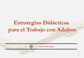 Estrategias Didácticas
para el Trabajo con Adultos

            Gabriel Vela Quico



                                 1
 
