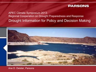 Drought Information for Policy and Decision Making
APEC Climate Symposium 2013:
Regional Cooperation on Drought Preparedness and Response
Ane D. Deister, Parsons
 