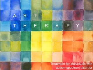 A R T
T H E R A P Y
Treatment for individuals with
autism spectrum disorder
 