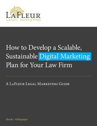 ebook / whitepaper
A LaFleur Legal Marketing Guide
How to Develop a Scalable,
Sustainable Digital Marketing
Plan for Your Law Firm
 