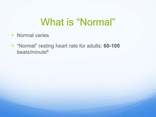 What is “Normal”
 Normal varies
 “Normal” resting heart rate for adults: 60-100
beats/minute6
 