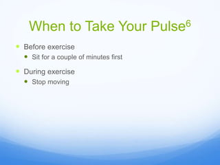 When to Take Your Pulse6
 Before exercise
 Sit for a couple of minutes first
 During exercise
 Stop moving
 
